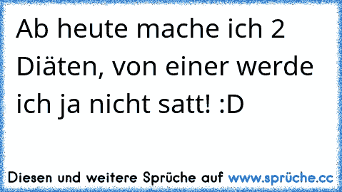 Ab heute mache ich 2 Diäten, von einer werde ich ja nicht satt! :D