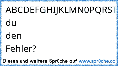 ABCDEFGHIJKLMN0PQRSTUVWXYZ
Findest du den Fehler?