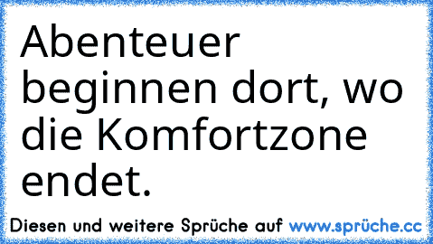 Abenteuer beginnen dort, wo die Komfortzone endet.