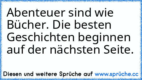 Abenteuer sind wie Bücher. Die besten Geschichten beginnen auf der nächsten Seite.