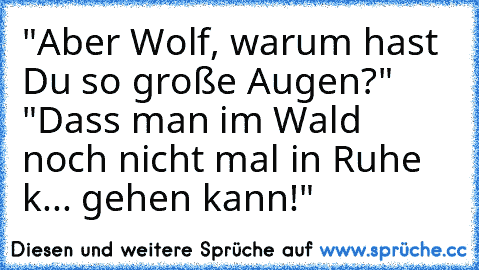 "Aber Wolf, warum hast Du so große Augen?" 
"Dass man im Wald noch nicht mal in Ruhe k... gehen kann!"