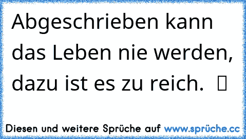 Abgeschrieben kann das Leben nie werden, dazu ist es zu reich.  ツ