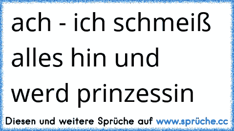 ach - ich schmeiß alles hin und werd prinzessin  ☆ ☆ ☆