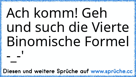 Ach komm! Geh und such die Vierte Binomische Formel -_-'