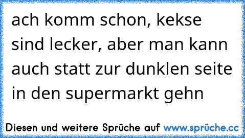 ach komm schon, kekse sind lecker, aber man kann auch statt zur dunklen seite in den supermarkt gehn