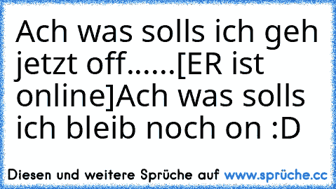 Ach was solls ich geh jetzt off......
[ER ist online]
Ach was solls ich bleib noch on :D