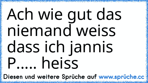 Ach wie gut das niemand weiss dass ich jannis P..... heiss