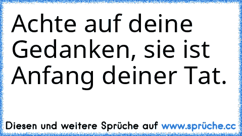 Achte auf deine Gedanken, sie ist Anfang deiner Tat.