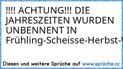 !!!! ACHTUNG!!! DIE JAHRESZEITEN WURDEN UNBENNENT IN 
Frühling-Scheisse-Herbst-Winter