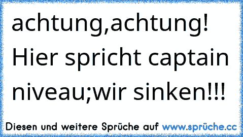 achtung,achtung! Hier spricht captain niveau;wir sinken!!!