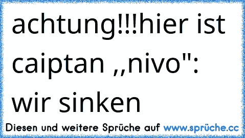 achtung!!!hier ist caiptan ,,nivo": wir sinken