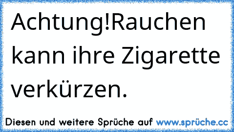 Achtung!
Rauchen kann ihre Zigarette verkürzen.