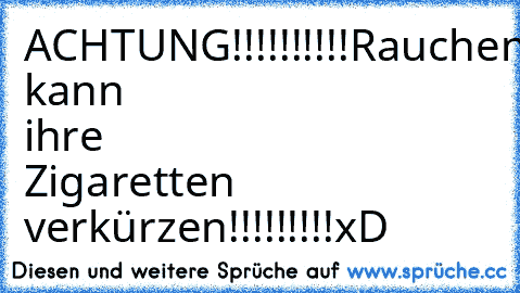 ACHTUNG!!!!!!!!!!Rauchen kann ihre Zigaretten verkürzen!!!!!!!!!xD