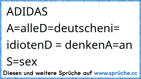 ADIDAS 
A=alle
D=deutschen
i= idioten
D = denken
A=an S=sex