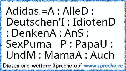 Adidas =
A : Alle
D : Deutschen
'I : Idioten
D : Denken
A : An
S : Sex
Puma =
P : Papa
U : Und
M : Mama
A : Auch