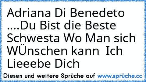 Adriana Di Benedeto ....♥
Du Bist die Beste Schwesta Wo Man sich WÜnschen kann ♥ 
Ich Lieeebe Dich ♥