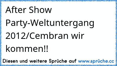 After Show Party-Weltuntergang 2012/Cembran wir kommen!!