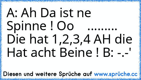 A: Ah Da ist ne Spinne ! Oo
    .........
  Die hat 1,2,3,4 AH die Hat acht Beine ! 
B: -.-'