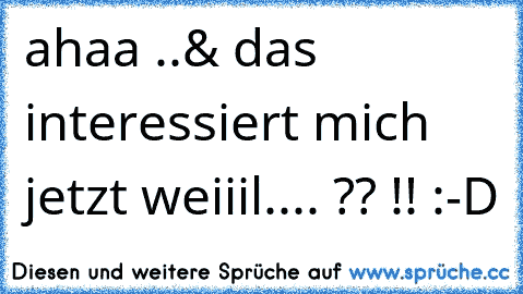 ahaa ..& das interessiert mich jetzt weiiil.... ?? !! 
:-D