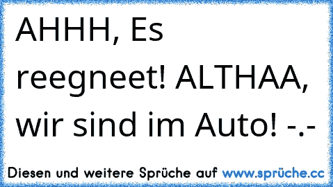 AHHH, Es reegneet! 
ALTHAA, wir sind im Auto! -.-