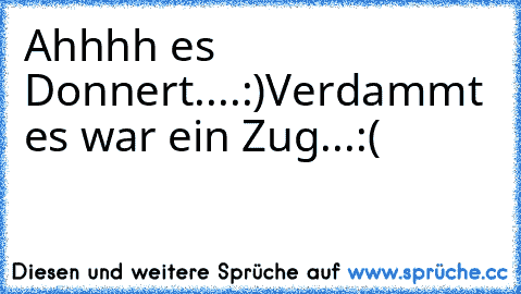 Ahhhh es Donnert....:)
Verdammt es war ein Zug...:(