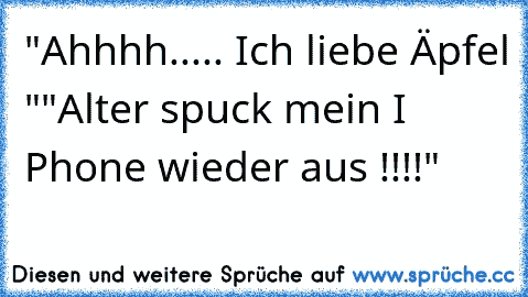 "Ahhhh..... Ich liebe Äpfel "
"Alter spuck mein I Phone wieder aus !!!!"