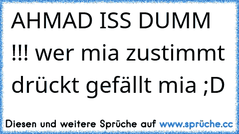 AHMAD ISS DUMM !!! wer mia zustimmt drückt gefällt mia ;D