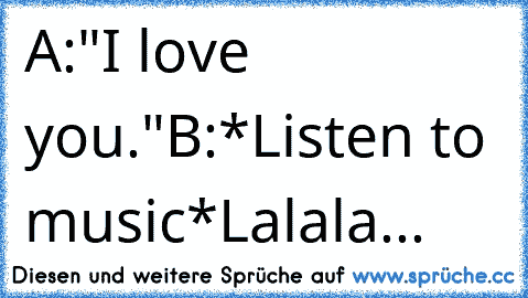 A:"I love you."
B:*Listen to music*
Lalala... ♥