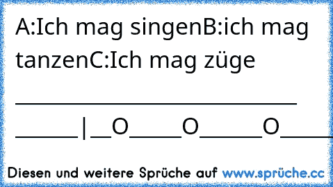 A:Ich mag singen
B:ich mag tanzen
C:Ich mag züge
  ___________________________ ______
|__O_____O______O_______O________|