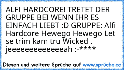 ALFI HARDCORE! TRETET DER GRUPPE BEI WENN IHR ES EINFACH LIEBT :D GRUPPE: Alfi Hardcore Hewego Hewego Let se trim kam tru Wicked . jeeeeeeeeeeeeeah :-****