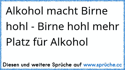 Alkohol macht Birne hohl - Birne hohl mehr Platz für Alkohol