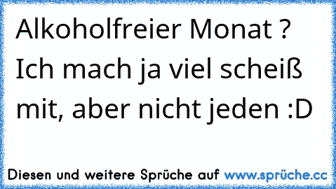 Alkoholfreier Monat ? Ich mach ja viel scheiß mit, aber nicht jeden :D