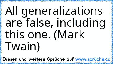 All generalizations are false, including this one. (Mark Twain)