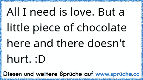 All I need is love♥. But a little piece of chocolate here and there doesn't hurt. :D