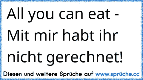 All you can eat - Mit mir habt ihr nicht gerechnet!