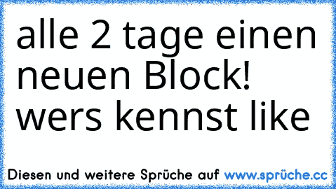 alle 2 tage einen neuen Block! 
wer´s kennst ´like´