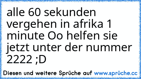 alle 60 sekunden vergehen in afrika 1 minute Oo helfen sie jetzt unter der nummer 2222 ;D