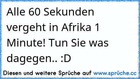 Alle 60 Sekunden vergeht in Afrika 1 Minute! Tun Sie was dagegen.. :D