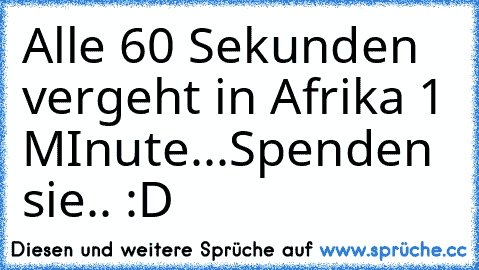 Alle 60 Sekunden vergeht in Afrika 1 MInute...
Spenden sie.. :D