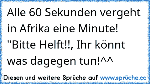 Alle 60 Sekunden vergeht in Afrika eine Minute! "Bitte Helft!!, Ihr könnt was dagegen tun!^^