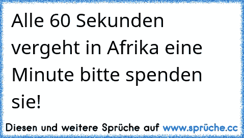 Alle 60 Sekunden vergeht in Afrika eine Minute bitte spenden sie!