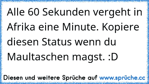 Alle 60 Sekunden vergeht in Afrika eine Minute. Kopiere diesen Status wenn du Maultaschen magst. :D