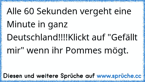 Alle 60 Sekunden vergeht eine Minute in ganz Deutschland!!!!Klickt auf "Gefällt mir" wenn ihr Pommes mögt. ♥