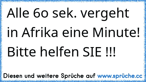 Alle 6o sek. vergeht in Afrika eine Minute! Bitte helfen SIE !!!