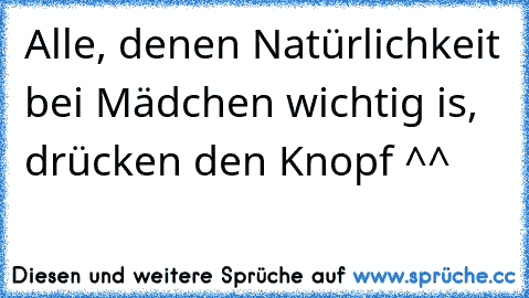 Alle, denen Natürlichkeit bei Mädchen wichtig is, drücken den Knopf ^^