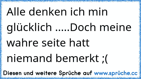 Alle denken ich min glücklich .....
Doch meine wahre seite hatt niemand bemerkt ;(