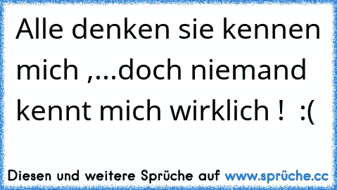 Alle denken sie kennen mich ,...
doch niemand kennt mich wirklich ! ♥ :(