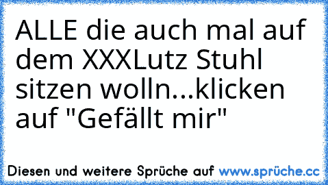 ALLE die auch mal auf dem XXXLutz Stuhl sitzen wolln...klicken auf "Gefällt mir"