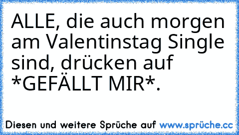 ALLE, die auch morgen am Valentinstag Single sind, drücken auf *GEFÄLLT MIR*.