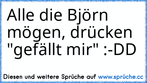 Alle die Björn mögen, drücken "gefällt mir" :-DD